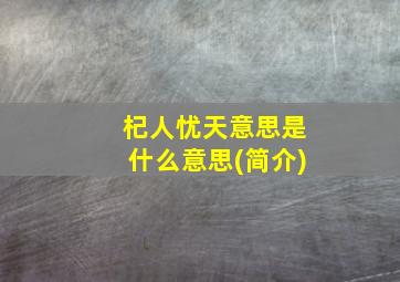 杞人忧天意思是什么意思(简介)