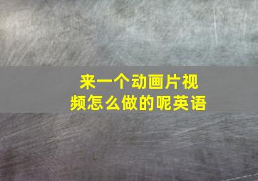 来一个动画片视频怎么做的呢英语