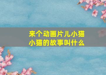 来个动画片儿小猫小猫的故事叫什么