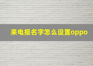 来电报名字怎么设置oppo