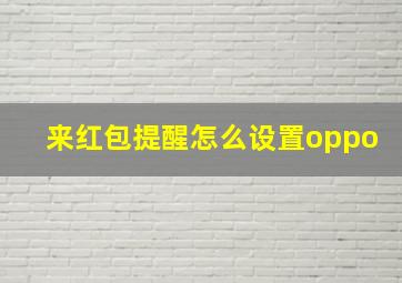 来红包提醒怎么设置oppo