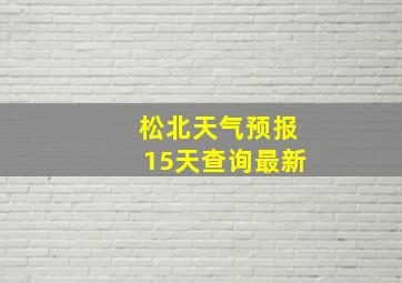 松北天气预报15天查询最新