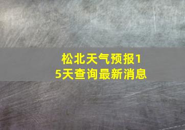 松北天气预报15天查询最新消息