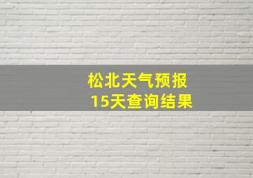 松北天气预报15天查询结果