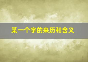 某一个字的来历和含义