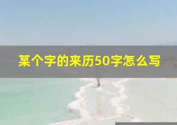 某个字的来历50字怎么写