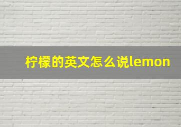 柠檬的英文怎么说lemon