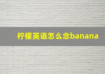 柠檬英语怎么念banana