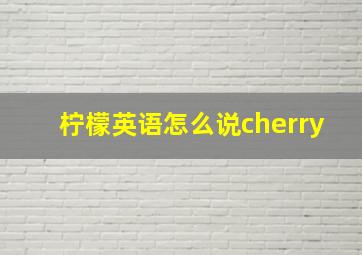 柠檬英语怎么说cherry