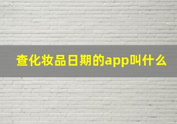 查化妆品日期的app叫什么