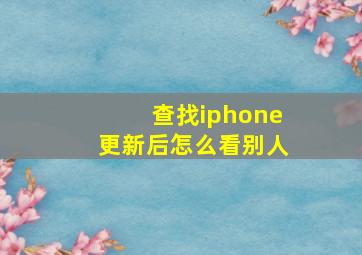 查找iphone更新后怎么看别人