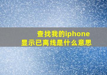 查找我的iphone显示已离线是什么意思