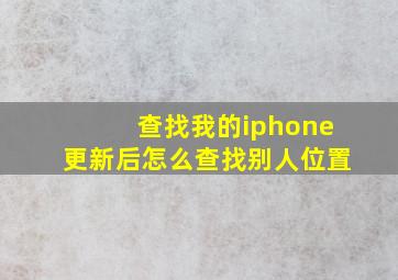 查找我的iphone更新后怎么查找别人位置