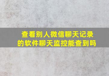 查看别人微信聊天记录的软件聊天监控能查到吗