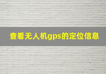 查看无人机gps的定位信息