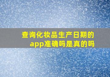 查询化妆品生产日期的app准确吗是真的吗