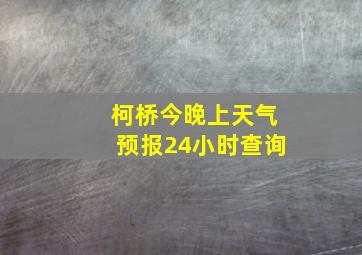 柯桥今晚上天气预报24小时查询