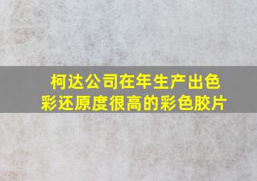 柯达公司在年生产出色彩还原度很高的彩色胶片