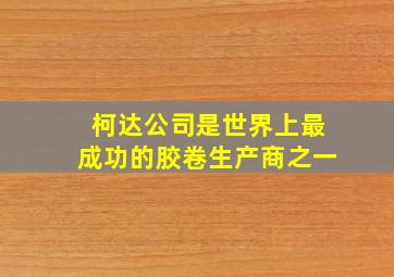 柯达公司是世界上最成功的胶卷生产商之一