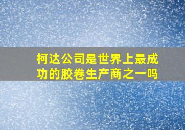 柯达公司是世界上最成功的胶卷生产商之一吗