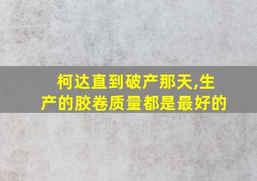 柯达直到破产那天,生产的胶卷质量都是最好的