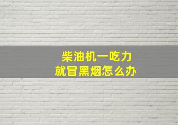 柴油机一吃力就冒黑烟怎么办