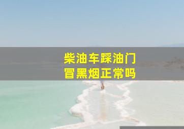 柴油车踩油门冒黑烟正常吗