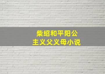 柴绍和平阳公主义父义母小说