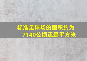 标准足球场的面积约为7140公顷还是平方米