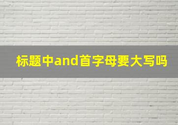 标题中and首字母要大写吗