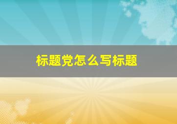 标题党怎么写标题