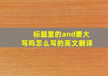 标题里的and要大写吗怎么写的英文翻译