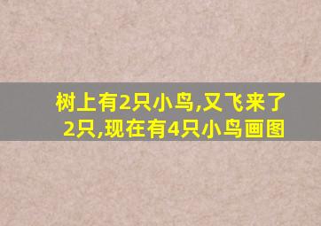 树上有2只小鸟,又飞来了2只,现在有4只小鸟画图