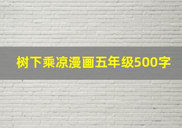 树下乘凉漫画五年级500字