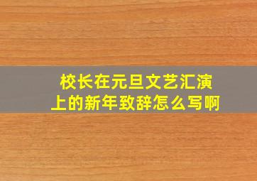 校长在元旦文艺汇演上的新年致辞怎么写啊