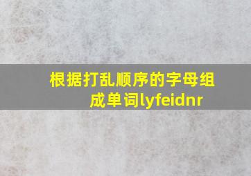 根据打乱顺序的字母组成单词lyfeidnr