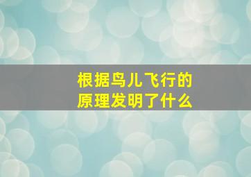 根据鸟儿飞行的原理发明了什么