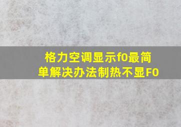 格力空调显示f0最简单解决办法制热不显F0