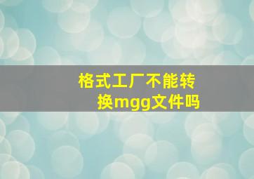 格式工厂不能转换mgg文件吗