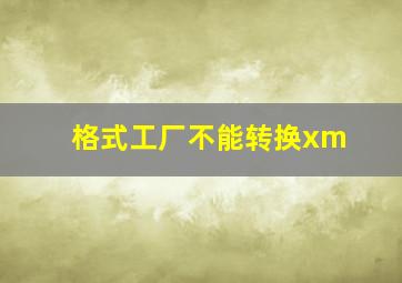 格式工厂不能转换xm