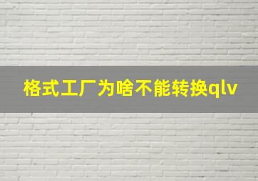 格式工厂为啥不能转换qlv