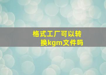 格式工厂可以转换kgm文件吗