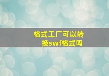 格式工厂可以转换swf格式吗