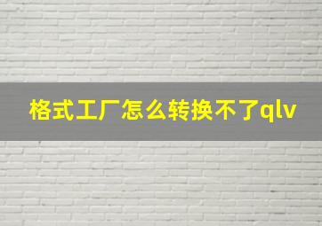 格式工厂怎么转换不了qlv