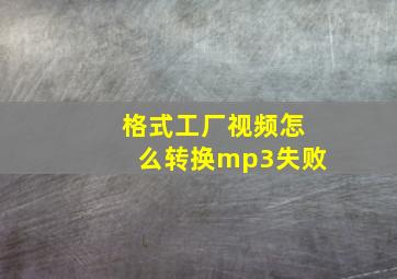 格式工厂视频怎么转换mp3失败