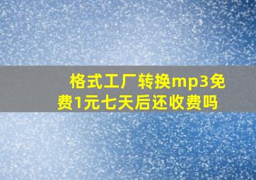 格式工厂转换mp3免费1元七天后还收费吗