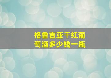 格鲁吉亚干红葡萄酒多少钱一瓶