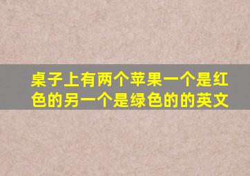 桌子上有两个苹果一个是红色的另一个是绿色的的英文