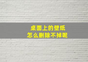 桌面上的壁纸怎么删除不掉呢