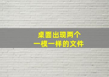 桌面出现两个一模一样的文件